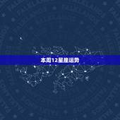 本周12星座运势，十二星座本周运势怎么样？