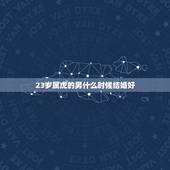 23岁属虎的男什么时候结婚好，属虎的多大结婚好