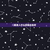 属龙人什么时候出生好，属龙12月出生的人命运