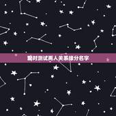 配对测试两人关系缘分名字，怎样测试自己与他的缘分