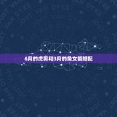6月的虎男和3月的兔女能婚配，86年3月的虎男和87年6月兔女配吗