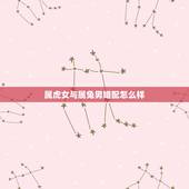 属虎女与属兔男婚配怎么样，属虎男和属兔女婚配怎