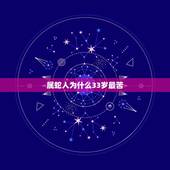 属蛇人为什么33岁最苦 属蛇人33岁有一难
