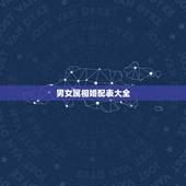 男女属相婚配表大全，属相婚配你怎么看？