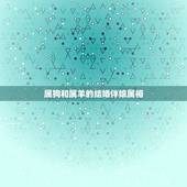 属狗和属羊的结婚伴娘属相，属羊和属狗结婚不宜找什么属相的伴郎伴娘