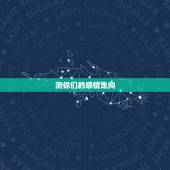 测你们的感情走向，测八字一生感情走向