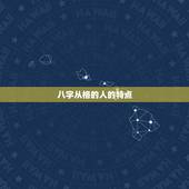 八字从格的人的特点，本人比较疑惑：八字从格