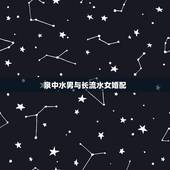 泉中水男与长流水女婚配，泉中水和长流水这两种命哪种好？