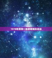 1970年男狗一生的婚姻及命运，70年属狗51岁婚姻家庭