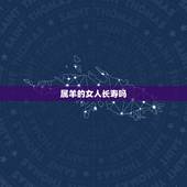属羊的女人长寿吗，几日出生羊长寿