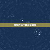 属蛇农历三月运势健康，2016年属蛇的农历三月份运气好吗