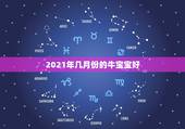 2021年几月份的牛宝宝好，2021年牛年几月出生的孩子最好命
