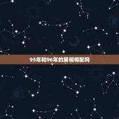 95年和96年的属相相配吗，95年生肖猪和96年生肖鼠命格相配吗？