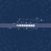 70年男性属相婚配，1970年的男人与什么属相的女人相配好