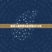 属虎人最苦命出生时辰2010年，属虎人出生时辰命运