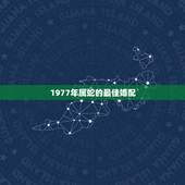 1977年属蛇的最佳婚配，1977年最佳婚配