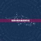 征服水瓶女最直接办法，水瓶女怎么能征服巨蟹男拜托各位大神