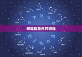 想算算自己的姻缘，我想算一下我的姻缘怎么样，比较着急
