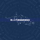 男人大气有格局的微信名，微信名简单大方有气质男