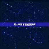 男人不爱了还能回头吗，觉得男友不爱我了，但是想挽回