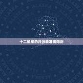 十二星座的月份表准确阳历，星座是按阴历还是阳历？哪个准确啊？我阳历是一