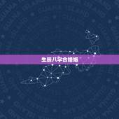 生辰八字合婚姻，生辰八字合不合，结婚方面