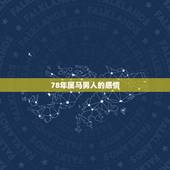 78年属马男人的感情，属马的男人对待感情