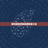 男的属猴的属相婚配表大全，属猴的属相婚配表