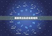 属猴男出轨后会离婚吗，丈夫出轨后的婚姻