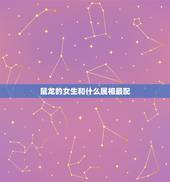 鼠龙的女生和什么属相最配，女属龙龙的和什么属相最配