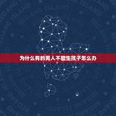 为什么有的男人不能生孩子怎么办，为什么男人不能生孩子