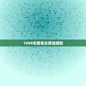 1999年属兔女更佳婚配，99年的兔女配什么属相更好