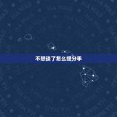 不想谈了怎么提分手，男朋友说不想谈恋爱想一个人静静 又不愿意分手