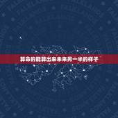 算命的能算出来未来另一半的样子，一般来说算命能算出另一半吗，不懂的别乱