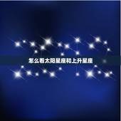 怎么看太阳星座和上升星座，怎么看我的上升星座和太阳星座
