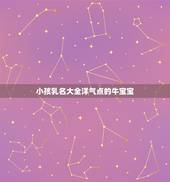 小孩乳名大全洋气点的牛宝宝，属牛男宝宝取名字大全