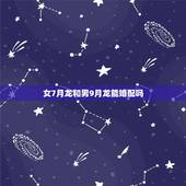 女7月龙和男9月龙能婚配吗，64年七月十四男龙和70年八月十九女狗能婚