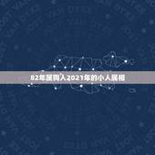 82年属狗人2021年的小人属相，2021年属狗女1982全年运势