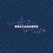 属兔女几点出生更好命，属兔11点出生