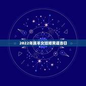 2022年属羊女结婚黄道吉日，2022年黄道吉日婚嫁老黄历