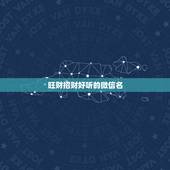 旺财招财好听的微信名，最吉利旺财的微信名字