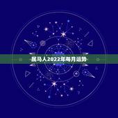 属马人2022年每月运势，属马人2022年全年运势如何
