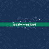 日柱看2021年必定结婚，2021年那天结婚最好？