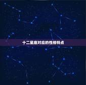 十二星座对应的性格特点，十二星座的性格特点？