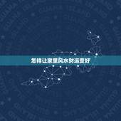 怎样让家里风水财运变好，老韩风水命理：怎样增强自己的财运