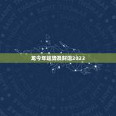 龙今年运势及财运2022，属龙2023年的运势及运程