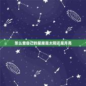 怎么查自己的星座是太阳还是月亮，怎么才能知道自己的月亮，太阳星座是什么