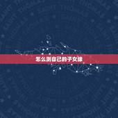 怎么测自己的子女缘，我想算子女缘