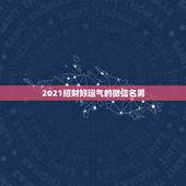 2021招财好运气的微信名男，2021最新版的微信网名