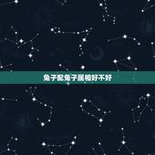 兔子配兔子属相好不好，属兔的和什么属相相配才好呢